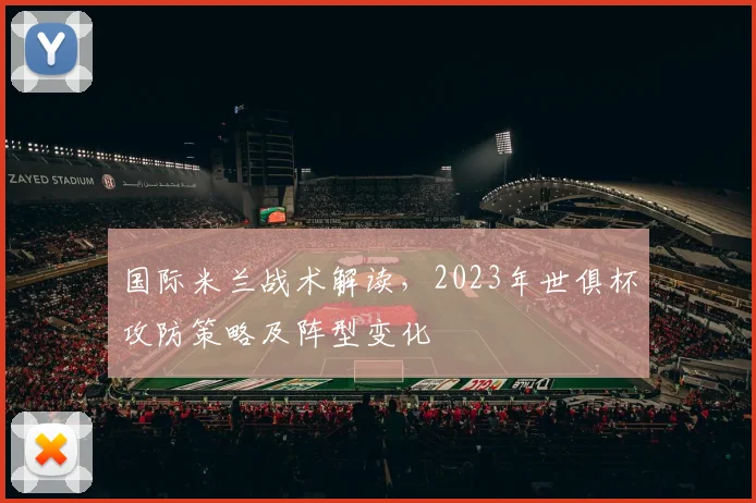 国际米兰战术解读，2023年世俱杯攻防策略及阵型变化