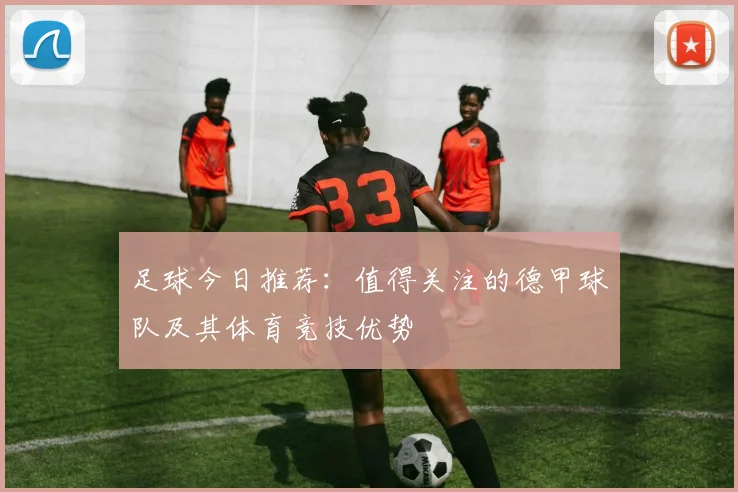 足球今日推荐：值得关注的德甲球队及其体育竞技优势