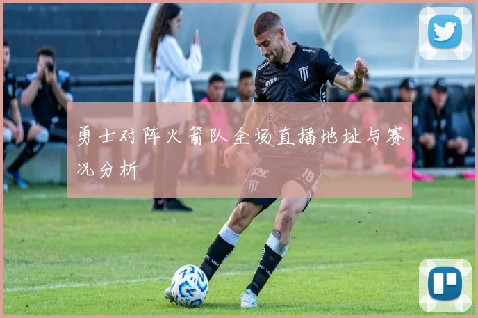 勇士对阵火箭队全场直播地址与赛况分析