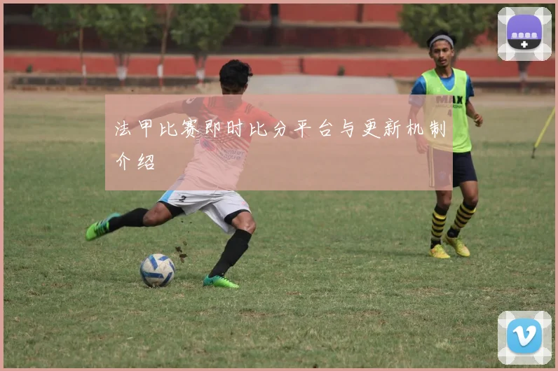 法甲比赛即时比分平台与更新机制介绍