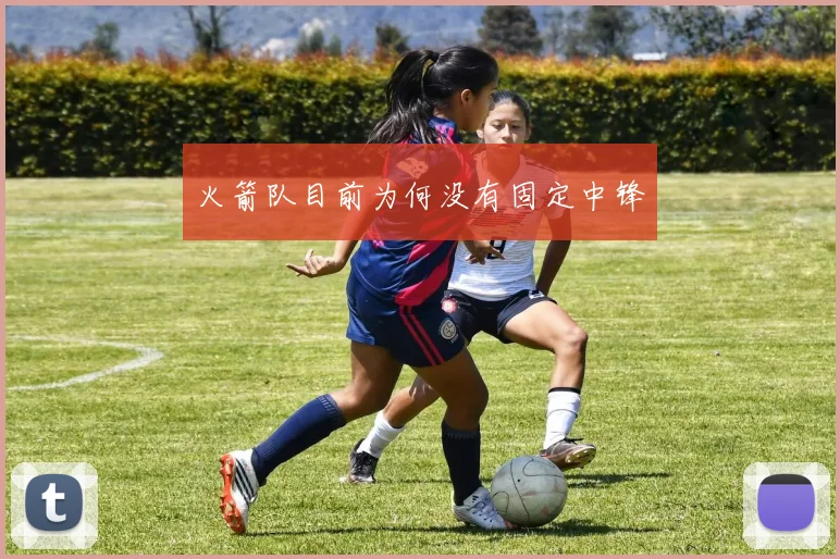 火箭队目前为何没有固定中锋