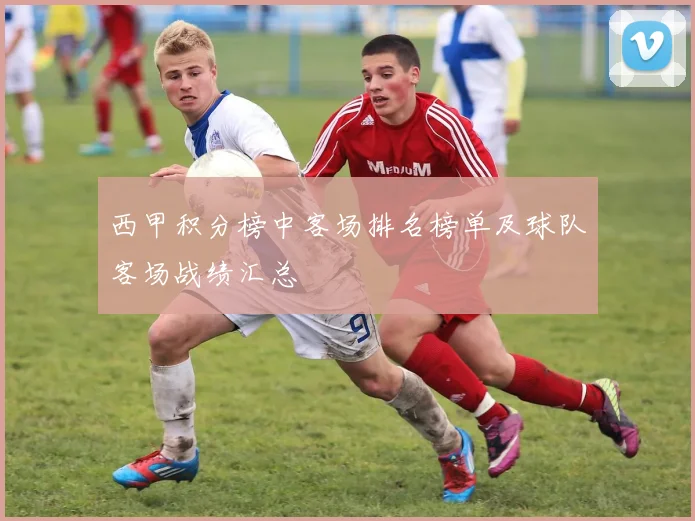西甲积分榜中客场排名榜单及球队客场战绩汇总